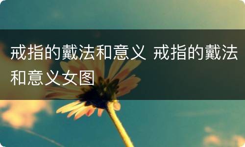 戒指的戴法和意义 戒指的戴法和意义女图