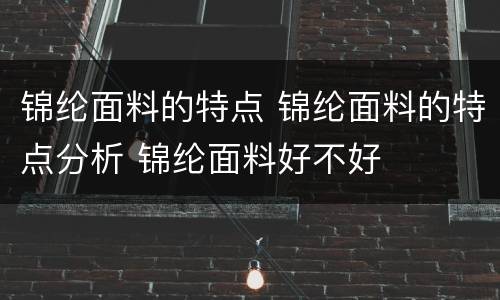 锦纶面料的特点 锦纶面料的特点分析 锦纶面料好不好