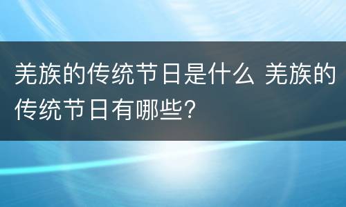 羌族的传统节日是什么 羌族的传统节日有哪些?