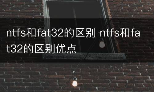 ntfs和fat32的区别 ntfs和fat32的区别优点