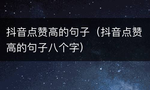 抖音点赞高的句子（抖音点赞高的句子八个字）