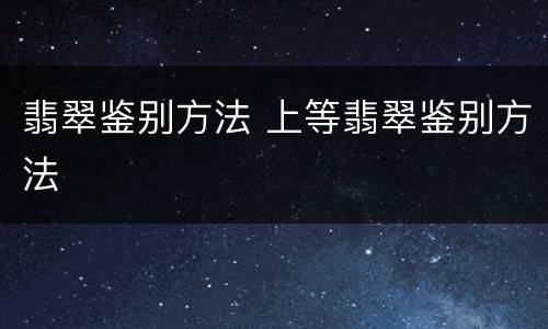 翡翠鉴别方法 上等翡翠鉴别方法