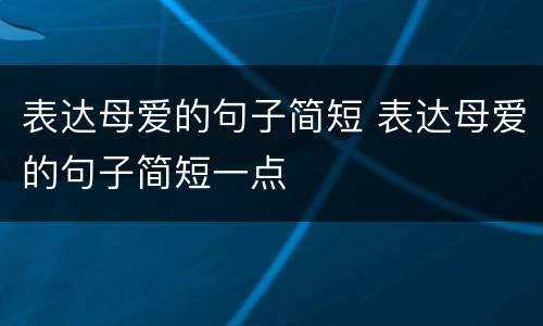 表达母爱的句子简短 表达母爱的句子简短一点