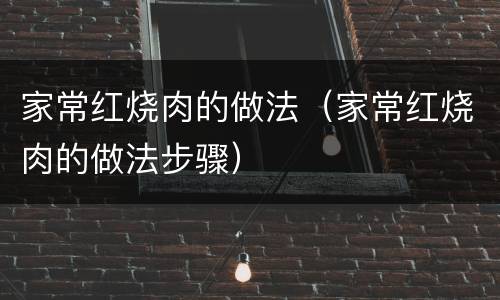 家常红烧肉的做法（家常红烧肉的做法步骤）