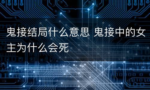 鬼接结局什么意思 鬼接中的女主为什么会死