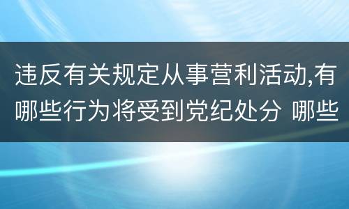 违反有关规定从事营利活动,有哪些行为将受到党纪处分 哪些行为会受到党纪处分