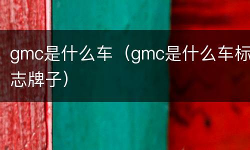 gmc是什么车（gmc是什么车标志牌子）