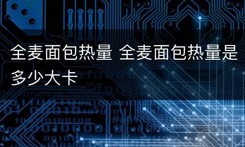 全麦面包热量 全麦面包热量是多少大卡