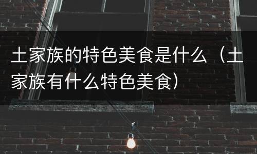 土家族的特色美食是什么（土家族有什么特色美食）