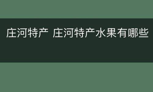 庄河特产 庄河特产水果有哪些