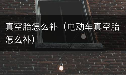 真空胎怎么补（电动车真空胎怎么补）