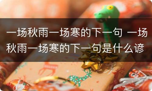 一场秋雨一场寒的下一句 一场秋雨一场寒的下一句是什么谚语 视频