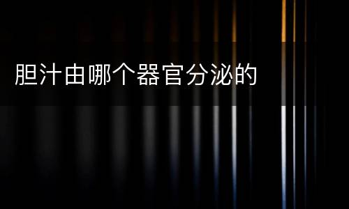 胆汁由哪个器官分泌的