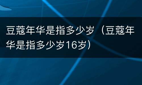 豆蔻年华是指多少岁（豆蔻年华是指多少岁16岁）