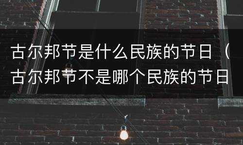 古尔邦节是什么民族的节日（古尔邦节不是哪个民族的节日）