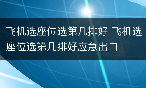 飞机选座位选第几排好 飞机选座位选第几排好应急出口