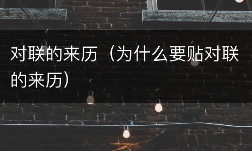 对联的来历（为什么要贴对联的来历）