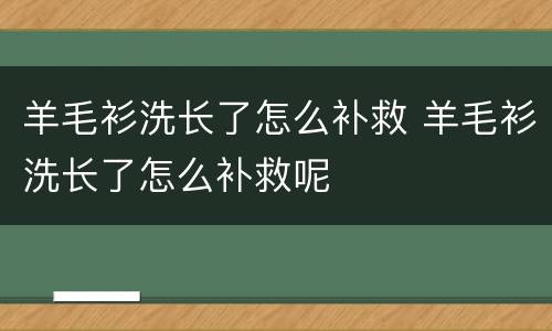羊毛衫洗长了怎么补救 羊毛衫洗长了怎么补救呢