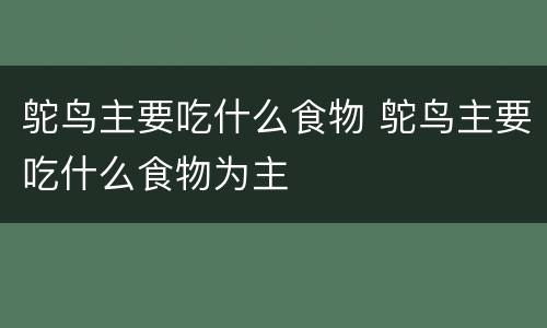 鸵鸟主要吃什么食物 鸵鸟主要吃什么食物为主