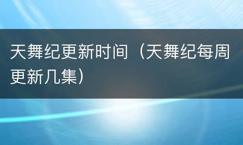 天舞纪更新时间（天舞纪每周更新几集）