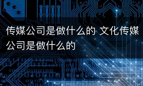 传媒公司是做什么的 文化传媒公司是做什么的