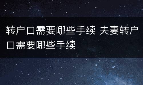转户口需要哪些手续 夫妻转户口需要哪些手续