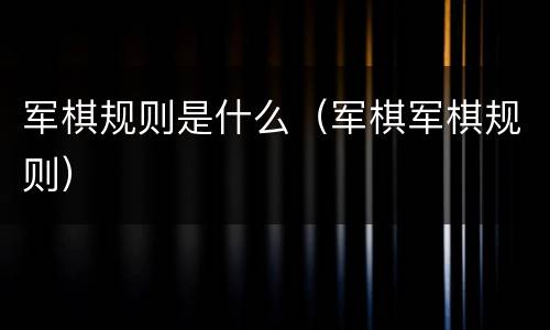 军棋规则是什么（军棋军棋规则）