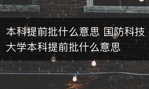 本科提前批什么意思 国防科技大学本科提前批什么意思