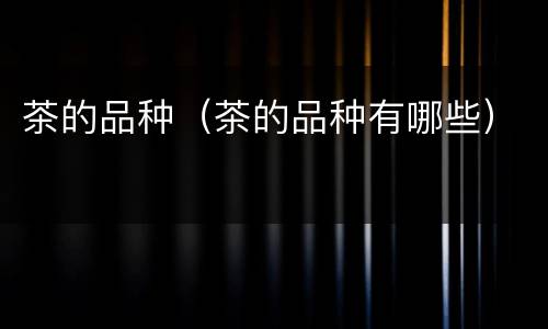 茶的品种（茶的品种有哪些）