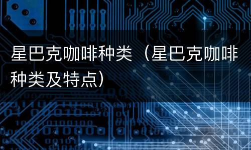 星巴克咖啡种类（星巴克咖啡种类及特点）