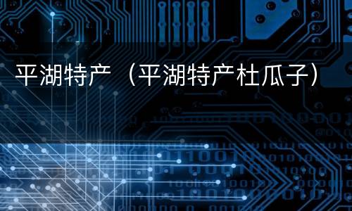 平湖特产（平湖特产杜瓜子）