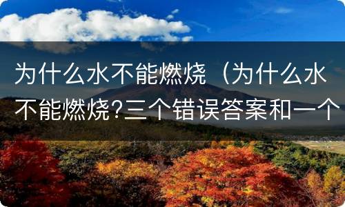 为什么水不能燃烧（为什么水不能燃烧?三个错误答案和一个正确答案）