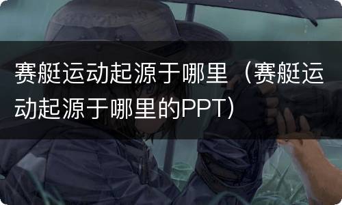 赛艇运动起源于哪里（赛艇运动起源于哪里的PPT）