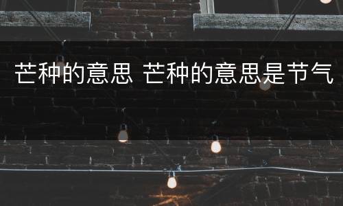 芒种的意思 芒种的意思是节气