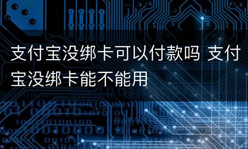 支付宝没绑卡可以付款吗 支付宝没绑卡能不能用