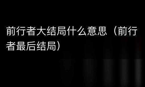 前行者大结局什么意思（前行者最后结局）