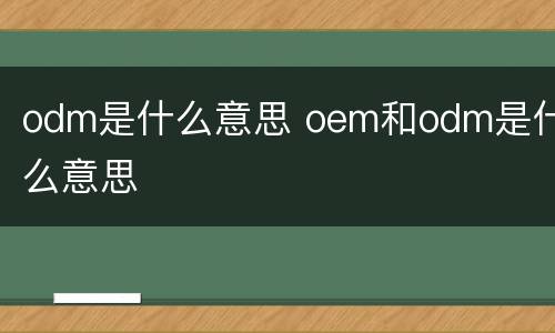 odm是什么意思 oem和odm是什么意思