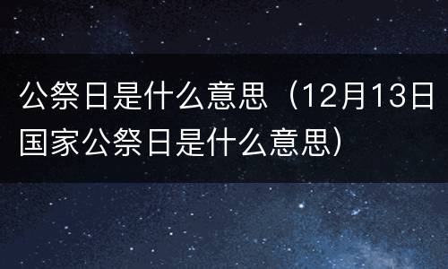 公祭日是什么意思（12月13日国家公祭日是什么意思）