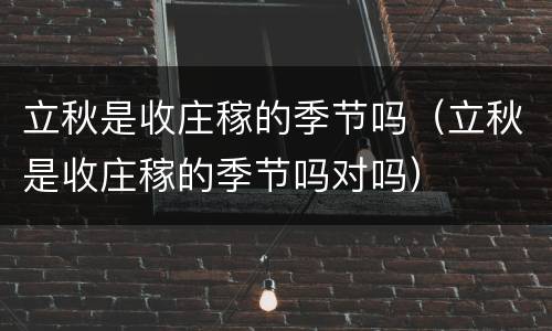 立秋是收庄稼的季节吗（立秋是收庄稼的季节吗对吗）