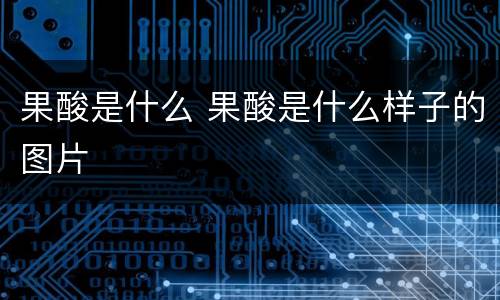 果酸是什么 果酸是什么样子的图片