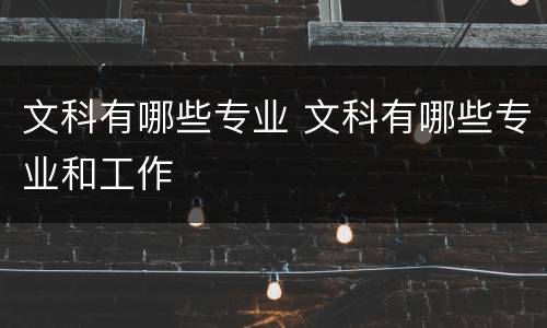 文科有哪些专业 文科有哪些专业和工作