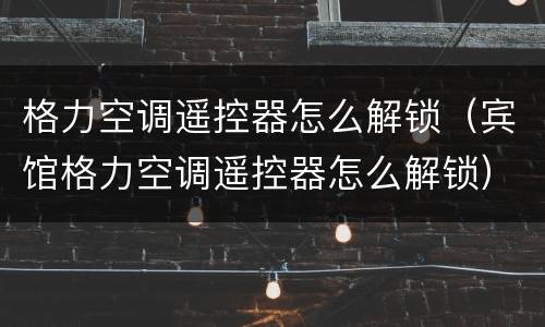格力空调遥控器怎么解锁（宾馆格力空调遥控器怎么解锁）