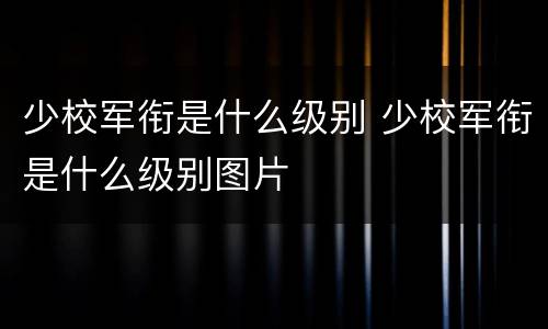 少校军衔是什么级别 少校军衔是什么级别图片