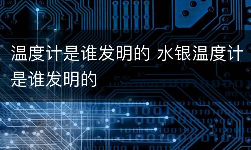 温度计是谁发明的 水银温度计是谁发明的