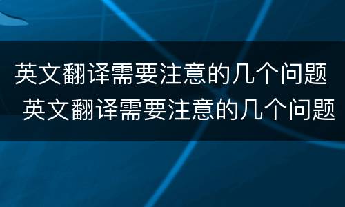 英文翻译需要注意的几个问题 英文翻译需要注意的几个问题有哪些