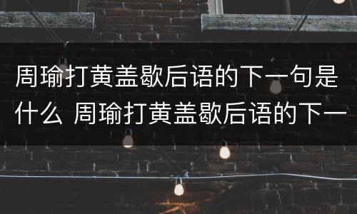 周瑜打黄盖歇后语的下一句是什么 周瑜打黄盖歇后语的下一句是什么瑜