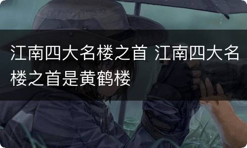 江南四大名楼之首 江南四大名楼之首是黄鹤楼