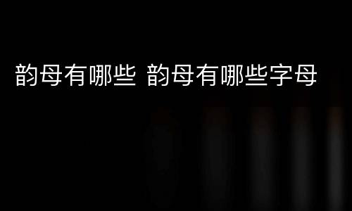 韵母有哪些 韵母有哪些字母