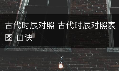 古代时辰对照 古代时辰对照表图 口诀