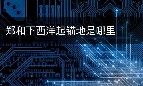 郑和下西洋起锚地是哪里